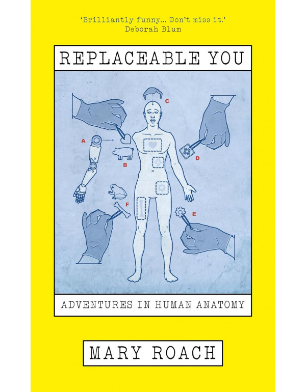 Replaceable You: Adventures in Human Anatomy by Ma...